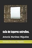 Guía de lugares extraños.: Antonio Martínez Miguélez