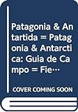 Patagonia & Antartida = Patagonia & Antarctica: Guia de Campo = Field Guide