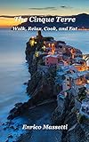 The Cinque Terre: Walk, Relax, Cook, and Eat (English Edition)
