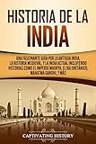 Historia de la India: Una Fascinante Guía por la Antigua India, la Historia Medieval, y la India Actual Incluyendo Historias como el Imperio Maurya, el Raj Británico, Mahatma Gandhi, y Más