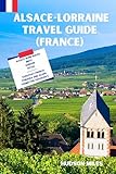 Alsace-Lorraine Travel Guide (France): What You Need to Know When Visiting Alsace wine route, Metz, Verdun, Vittel, Along with Recommendations on Hotels, ... Cities in Europe) (English Edition)