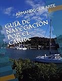 GUÍA DE NAVEGACIÓN POR EL CARIBE: Antillas Mayores, Menores, archipiélago de San Blas, Bahamas, Turcas y Caicos